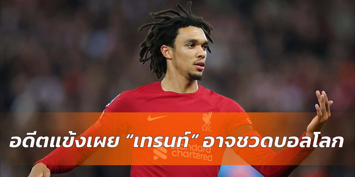 Read more about the article ส่อชวดบอลโลก! อดีตแข้งอังกฤษ เผย “เทรนท์” อาจหลุดโผทีมชาติลุยบอลโลก